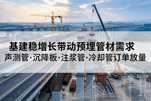 滨湖基建稳增长带动预埋监测管材需求，声测管、沉降板、注浆管订单持续放量