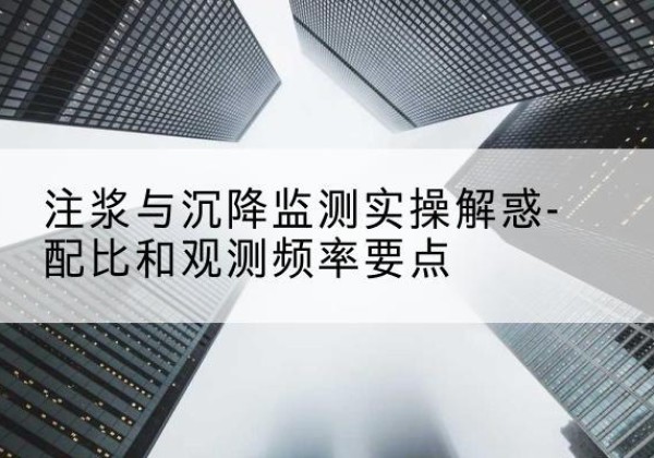 滨湖水泥浆配比不当会不会造成注浆管堵管？-注浆与沉降监测实操解惑-配比和观测频率要点